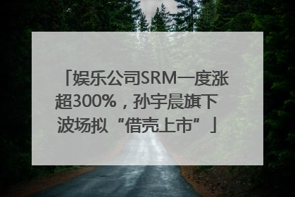 娱乐公司SRM一度涨超300%，孙宇晨旗下波场拟“借壳上市”