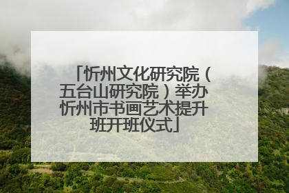忻州文化研究院（五台山研究院）举办忻州市书画艺术提升班开班仪式
