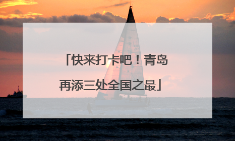 快来打卡吧！青岛再添三处全国之最