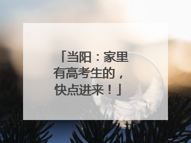 当阳：家里有高考生的，快点进来！