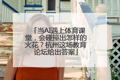 当AI遇上体育课堂，会碰撞出怎样的火花？杭州这场教育论坛给出答案