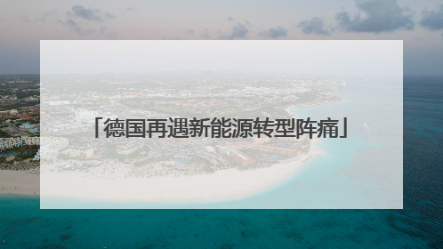 德国再遇新能源转型阵痛