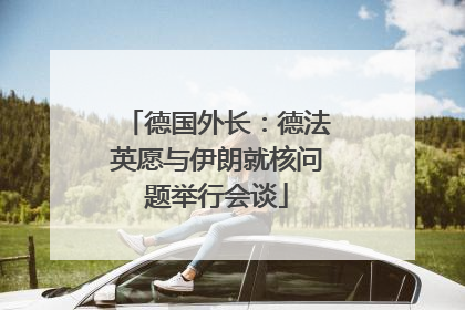 德国外长：德法英愿与伊朗就核问题举行会谈