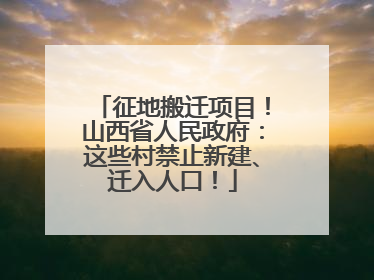 征地搬迁项目！山西省人民政府：这些村禁止新建、迁入人口！