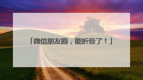 微信朋友圈，能折叠了！