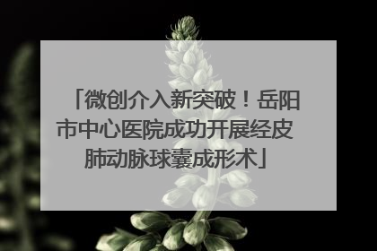 微创介入新突破！岳阳市中心医院成功开展经皮肺动脉球囊成形术