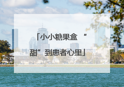 小小糖果盒 “甜”到患者心里