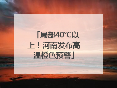 局部40℃以上！河南发布高温橙色预警
