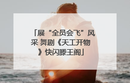 展“全员会飞”风采 舞剧《天工开物》快闪滕王阁