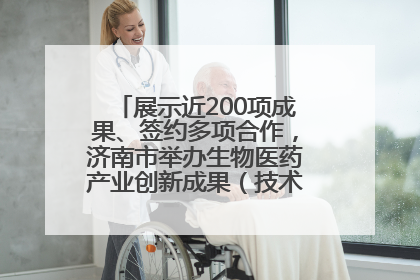 展示近200项成果、签约多项合作，济南市举办生物医药产业创新成果（技术）转化供需对接会