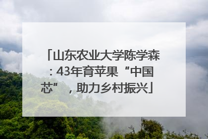 山东农业大学陈学森：43年育苹果“中国芯”，助力乡村振兴