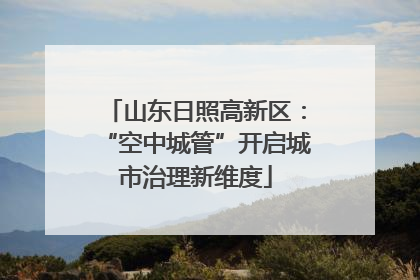 山东日照高新区：“空中城管”开启城市治理新维度