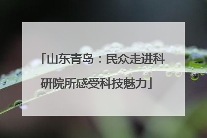 山东青岛：民众走进科研院所感受科技魅力