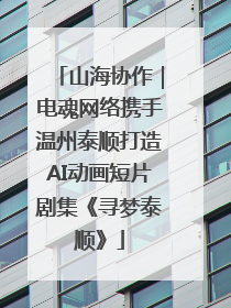 山海协作｜电魂网络携手温州泰顺打造AI动画短片剧集《寻梦泰顺》
