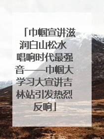 巾帼宣讲滋润白山松水 唱响时代最强音——巾帼大学习大宣讲吉林站引发热烈反响