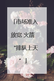 市场准入放宽 火箭“排队上天”