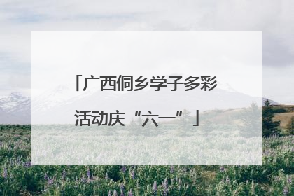 广西侗乡学子多彩活动庆“六一”