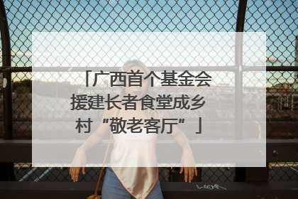 广西首个基金会援建长者食堂成乡村“敬老客厅”