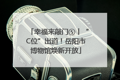 幸福来敲门⑤丨“C位”出道！岳阳市博物馆焕新开放
