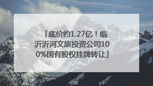 底价约1.27亿！临沂沂河文旅投资公司100%国有股权挂牌转让