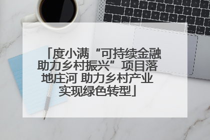 度小满“可持续金融助力乡村振兴”项目落地庄河 助力乡村产业实现绿色转型