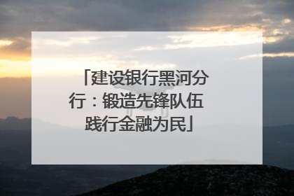 建设银行黑河分行：锻造先锋队伍 践行金融为民