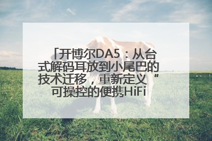 开博尔DA5：从台式解码耳放到小尾巴的技术迁移，重新定义“可操控的便携HiFi解码耳放”