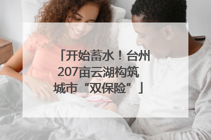 开始蓄水！台州207亩云湖构筑城市“双保险”