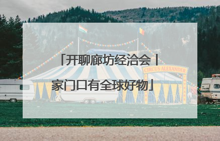 开聊廊坊经洽会丨家门口有全球好物