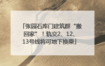 张园石库门建筑群“搬回家”！轨交2、12、13号线将可地下换乘