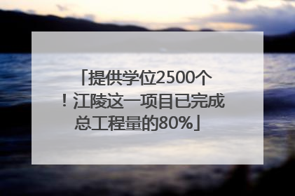提供学位2500个！江陵这一项目已完成总工程量的80%