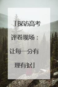 探访高考评卷现场：让每一分有理有据