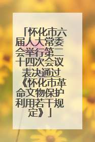 怀化市六届人大常委会举行第二十四次会议 表决通过《怀化市革命文物保护利用若干规定》