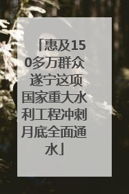 惠及150多万群众 遂宁这项国家重大水利工程冲刺月底全面通水