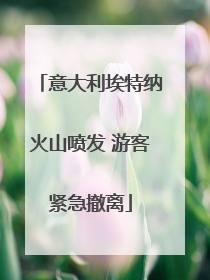 意大利埃特纳火山喷发 游客紧急撤离