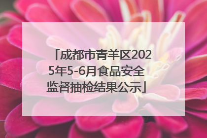 成都市青羊区2025年5-6月食品安全监督抽检结果公示