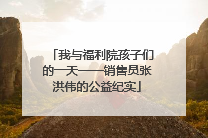 我与福利院孩子们的一天——销售员张洪伟的公益纪实