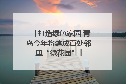 打造绿色家园 青岛今年将建成百处邻里“微花园”