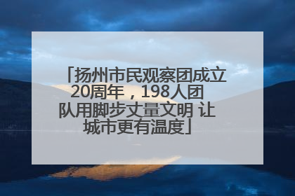 扬州市民观察团成立20周年，198人团队用脚步丈量文明 让城市更有温度