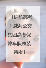 护航高考！威海公交集团高考保障车队整装待发