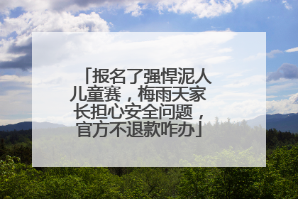 报名了强悍泥人儿童赛，梅雨天家长担心安全问题，官方不退款咋办