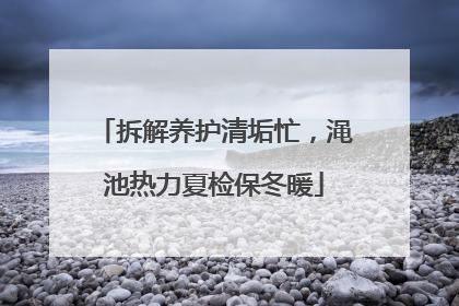 拆解养护清垢忙，渑池热力夏检保冬暖