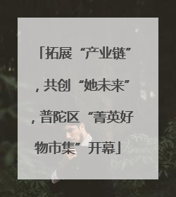 拓展“产业链”，共创“她未来”，普陀区“菁英好物市集”开幕