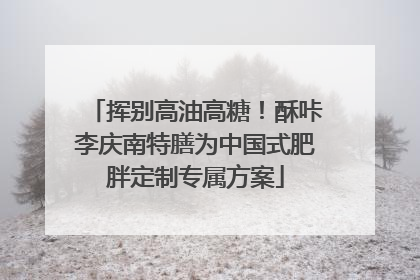 挥别高油高糖！酥咔李庆南特膳为中国式肥胖定制专属方案