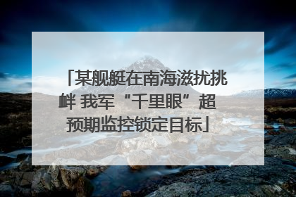 某舰艇在南海滋扰挑衅 我军“千里眼”超预期监控锁定目标