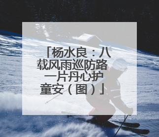 杨水良：八载风雨巡防路 一片丹心护童安（图）