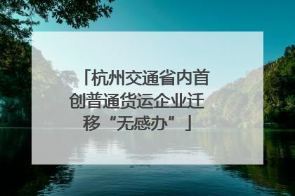 杭州交通省内首创普通货运企业迁移“无感办”