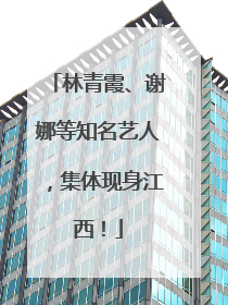 林青霞、谢娜等知名艺人，集体现身江西！