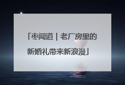 枣闻道｜老厂房里的新婚礼带来新浪漫