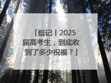 摄记丨2025届高考生，到底收到了多少祝福？